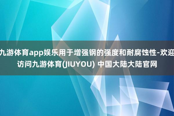 九游体育app娱乐用于增强钢的强度和耐腐蚀性-欢迎访问九游体育(JIUYOU) 中国大陆大陆官网