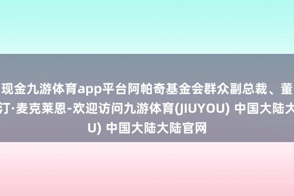 现金九游体育app平台阿帕奇基金会群众副总裁、董事贾斯汀·麦克莱恩-欢迎访问九游体育(JIUYOU) 中国大陆大陆官网