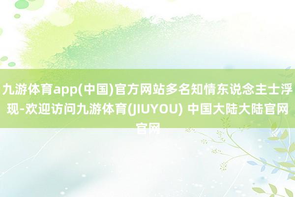 九游体育app(中国)官方网站多名知情东说念主士浮现-欢迎访问九游体育(JIUYOU) 中国大陆大陆官网